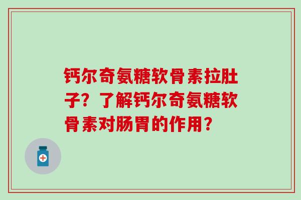 钙尔奇氨糖软骨素拉肚子？了解钙尔奇氨糖软骨素对肠胃的作用？-第1张图片-氨糖科普网