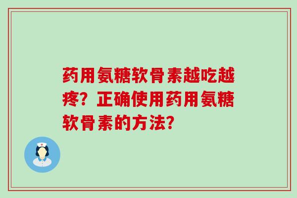 药用氨糖软骨素越吃越疼?正确使用药用氨糖软骨素的方法?-第1张图片-氨糖科普网 药用氨糖软骨素越吃越疼?正确使用药用氨糖软骨素的方法?-第1张图片-氨糖科普网