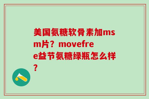 美国氨糖软骨素加msm片？movefree益节氨糖绿瓶怎么样？-第1张图片-氨糖科普网