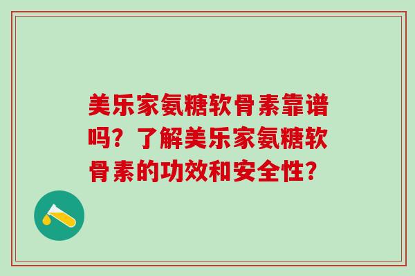美乐家氨糖软骨素靠谱吗?了解美乐家氨糖软骨素的功效和安全性?-第1张图片-氨糖科普网 美乐家氨糖软骨素靠谱吗?了解美乐家氨糖软骨素的功效和安全性?-第1张图片-氨糖科普网