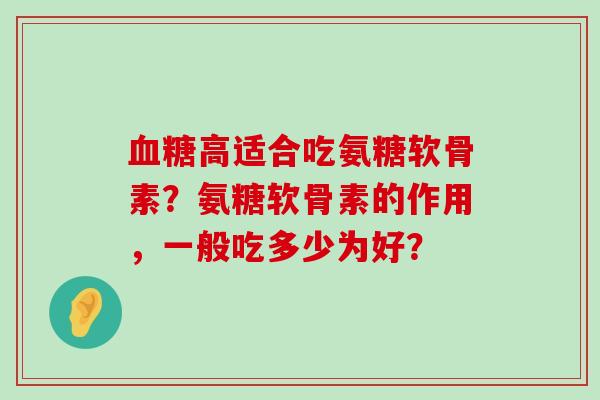 血糖高适合吃氨糖软骨素?氨糖软骨素的作用,一般吃多少为好?-第1张图片-氨糖科普网 血糖高适合吃氨糖软骨素?氨糖软骨素的作用,一般吃多少为好?-第1张图片-氨糖科普网