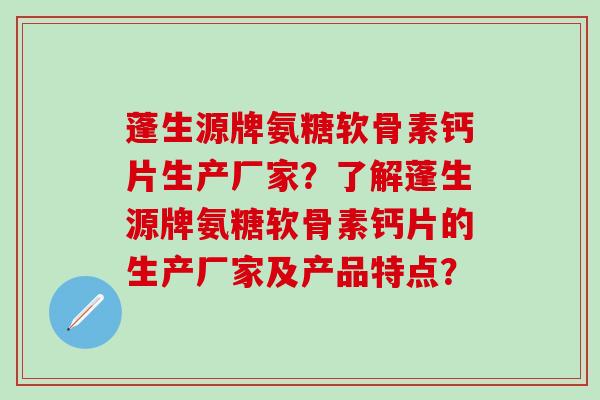 蓬生源牌氨糖软骨素钙片生产厂家?了解蓬生源牌氨糖软骨素钙片的生产厂家及产品特点?-第1张图片-氨糖科普网 蓬生源牌氨糖软骨素钙片生产厂家?了解蓬生源牌氨糖软骨素钙片的生产厂家及产品特点?-第1张图片-氨糖科普网