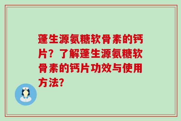 蓬生源氨糖软骨素的钙片?了解蓬生源氨糖软骨素的钙片功效与使用方法?-第1张图片-氨糖科普网 蓬生源氨糖软骨素的钙片?了解蓬生源氨糖软骨素的钙片功效与使用方法?-第1张图片-氨糖科普网