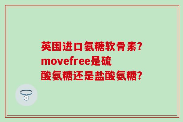 英围进口氨糖软骨素?movefree是硫酸氨糖还是盐酸氨糖?-第1张图片-氨糖科普网 英围进口氨糖软骨素?movefree是硫酸氨糖还是盐酸氨糖?-第1张图片-氨糖科普网