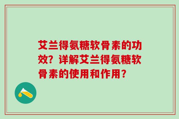 艾兰得氨糖软骨素的功效？详解艾兰得氨糖软骨素的使用和作用？-第1张图片-氨糖科普网