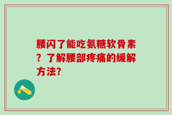 腰闪了能吃氨糖软骨素?了解腰部疼痛的缓解方法?-第1张图片-氨糖科普网 腰闪了能吃氨糖软骨素?了解腰部疼痛的缓解方法?-第1张图片-氨糖科普网