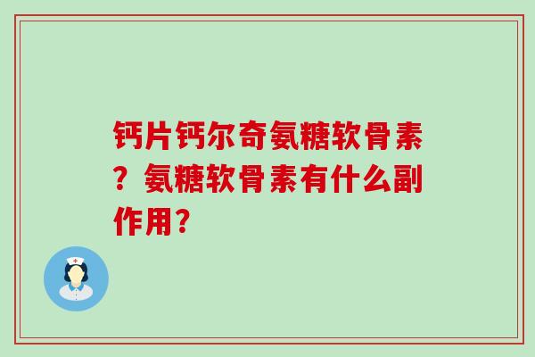 钙片钙尔奇氨糖软骨素?氨糖软骨素有什么副作用?-第1张图片-氨糖科普网 钙片钙尔奇氨糖软骨素?氨糖软骨素有什么副作用?-第1张图片-氨糖科普网