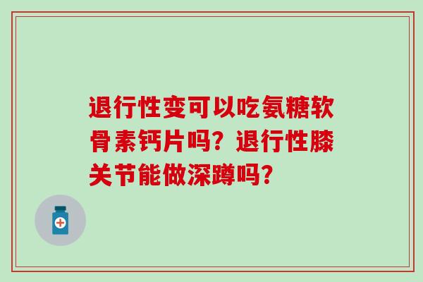 退行性变可以吃氨糖软骨素钙片吗?退行性膝关节能做深蹲吗?-第1张图片-氨糖科普网 退行性变可以吃氨糖软骨素钙片吗?退行性膝关节能做深蹲吗?-第1张图片-氨糖科普网