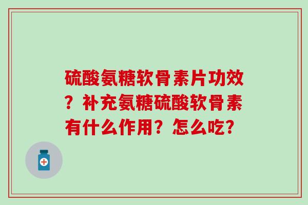 硫酸氨糖软骨素片功效?补充氨糖硫酸软骨素有什么作用?怎么吃?-第1张图片-氨糖科普网 硫酸氨糖软骨素片功效?补充氨糖硫酸软骨素有什么作用?怎么吃?-第1张图片-氨糖科普网