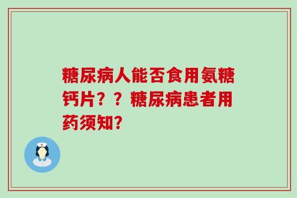 糖尿病人能否食用氨糖钙片??糖尿病患者用药须知?-第1张图片-氨糖科普网 糖尿病人能否食用氨糖钙片??糖尿病患者用药须知?-第1张图片-氨糖科普网