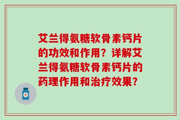 艾兰得氨糖软骨素钙片的功效和作用?详解艾兰得氨糖软骨素钙片的药理作用和治疗效果?-第1张图片-氨糖科普网 艾兰得氨糖软骨素钙片的功效和作用?详解艾兰得氨糖软骨素钙片的药理作用和治疗效果?-第1张图片-氨糖科普网