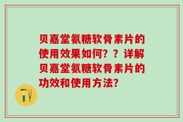 贝嘉堂氨糖软骨素片的使用效果如何??详解贝嘉堂氨糖软骨素片的功效和使用方法?-第1张图片-氨糖科普网 贝嘉堂氨糖软骨素片的使用效果如何??详解贝嘉堂氨糖软骨素片的功效和使用方法?-第1张图片-氨糖科普网
