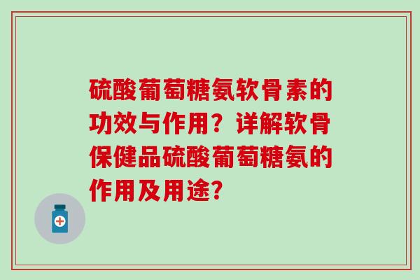 硫酸葡萄糖氨软骨素的功效与作用?详解软骨保健品硫酸葡萄糖氨的作用及用途?-第1张图片-氨糖科普网 硫酸葡萄糖氨软骨素的功效与作用?详解软骨保健品硫酸葡萄糖氨的作用及用途?-第1张图片-氨糖科普网