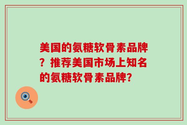 美国的氨糖软骨素品牌？推荐美国市场上知名的氨糖软骨素品牌？-第1张图片-氨糖科普网