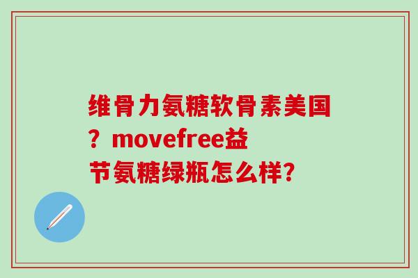 维骨力氨糖软骨素美国？movefree益节氨糖绿瓶怎么样？-第1张图片-氨糖科普网
