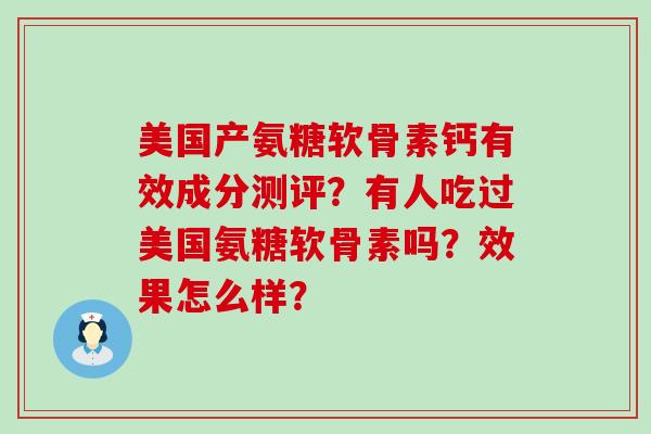 美国产氨糖软骨素钙有效成分测评?有人吃过美国氨糖软骨素吗?效果怎么样?-第1张图片-氨糖科普网 美国产氨糖软骨素钙有效成分测评?有人吃过美国氨糖软骨素吗?效果怎么样?-第1张图片-氨糖科普网