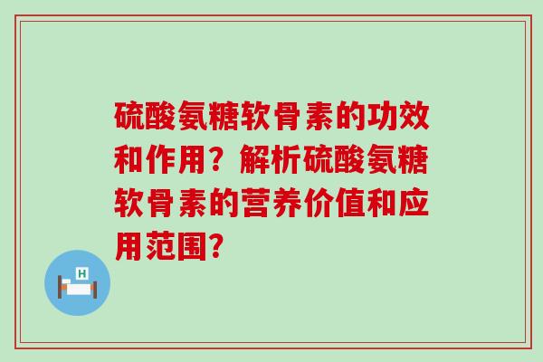 硫酸氨糖软骨素的功效和作用?解析硫酸氨糖软骨素的营养价值和应用范围?-第1张图片-氨糖科普网 硫酸氨糖软骨素的功效和作用?解析硫酸氨糖软骨素的营养价值和应用范围?-第1张图片-氨糖科普网