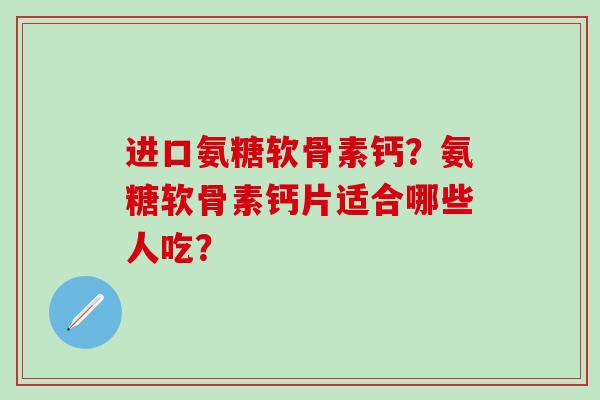 进口氨糖软骨素钙?氨糖软骨素钙片适合哪些人吃?-第1张图片-氨糖科普网 进口氨糖软骨素钙?氨糖软骨素钙片适合哪些人吃?-第1张图片-氨糖科普网