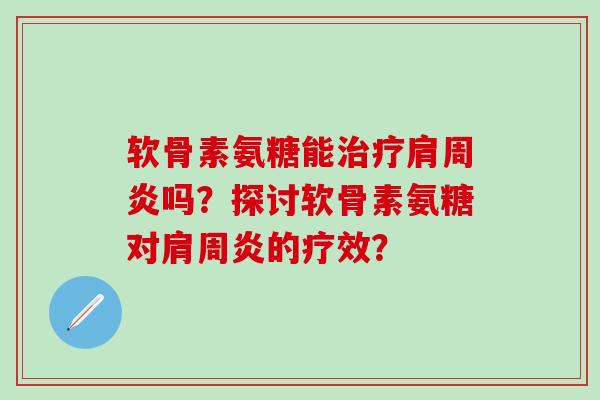 软骨素氨糖能治疗肩周炎吗?探讨软骨素氨糖对肩周炎的疗效?-第1张图片-氨糖科普网 软骨素氨糖能治疗肩周炎吗?探讨软骨素氨糖对肩周炎的疗效?-第1张图片-氨糖科普网