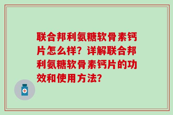 联合邦利氨糖软骨素钙片怎么样?详解联合邦利氨糖软骨素钙片的功效和使用方法?-第1张图片-氨糖科普网 联合邦利氨糖软骨素钙片怎么样?详解联合邦利氨糖软骨素钙片的功效和使用方法?-第1张图片-氨糖科普网