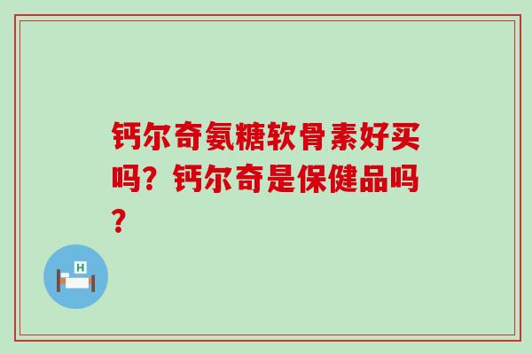 钙尔奇氨糖软骨素好买吗?钙尔奇是保健品吗?-第1张图片-氨糖科普网 钙尔奇氨糖软骨素好买吗?钙尔奇是保健品吗?-第1张图片-氨糖科普网