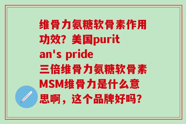 维骨力氨糖软骨素作用功效?美国puritan's pride三倍维骨力氨糖软骨素MSM维骨力是什么意思啊,这个品牌好吗?-第1张图片-氨糖科普网 维骨力氨糖软骨素作用功效?美国puritan's pride三倍维骨力氨糖软骨素MSM维骨力是什么意思啊,这个品牌好吗?-第1张图片-氨糖科普网