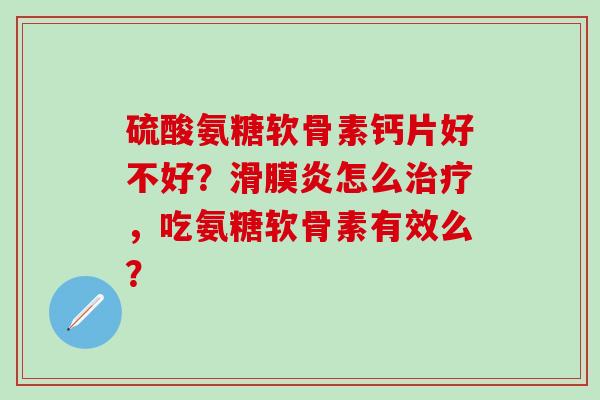 硫酸氨糖软骨素钙片好不好?滑膜炎怎么治疗,吃氨糖软骨素有效么?-第1张图片-氨糖科普网 硫酸氨糖软骨素钙片好不好?滑膜炎怎么治疗,吃氨糖软骨素有效么?-第1张图片-氨糖科普网