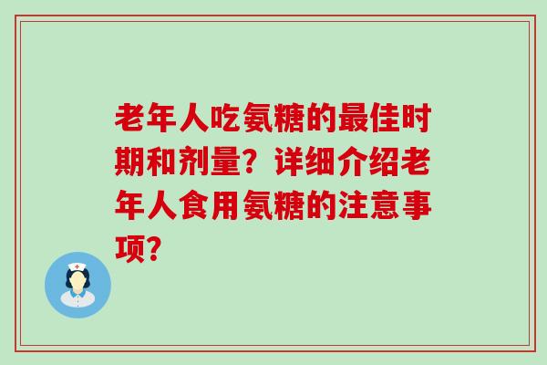 老年人吃氨糖的最佳时期和剂量？详细介绍老年人食用氨糖的注意事项？-第1张图片-氨糖科普网