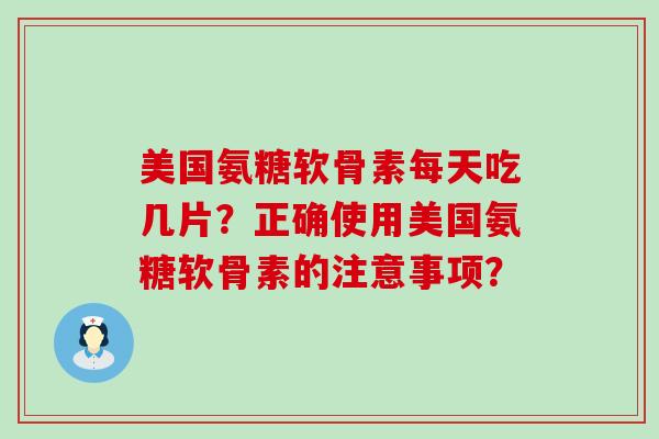 美国氨糖软骨素每天吃几片?正确使用美国氨糖软骨素的注意事项?-第1张图片-氨糖科普网 美国氨糖软骨素每天吃几片?正确使用美国氨糖软骨素的注意事项?-第1张图片-氨糖科普网