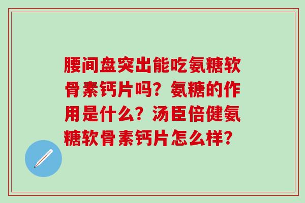 腰间盘突出能吃氨糖软骨素钙片吗?氨糖的作用是什么?汤臣倍健氨糖软骨素钙片怎么样?-第1张图片-氨糖科普网 腰间盘突出能吃氨糖软骨素钙片吗?氨糖的作用是什么?汤臣倍健氨糖软骨素钙片怎么样?-第1张图片-氨糖科普网