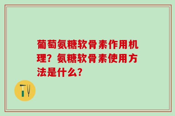 葡萄氨糖软骨素作用机理?氨糖软骨素使用方法是什么?-第1张图片-氨糖科普网 葡萄氨糖软骨素作用机理?氨糖软骨素使用方法是什么?-第1张图片-氨糖科普网