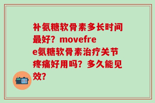 补氨糖软骨素多长时间最好?movefree氨糖软骨素治疗关节疼痛好用吗?多久能见效?-第1张图片-氨糖科普网 补氨糖软骨素多长时间最好?movefree氨糖软骨素治疗关节疼痛好用吗?多久能见效?-第1张图片-氨糖科普网