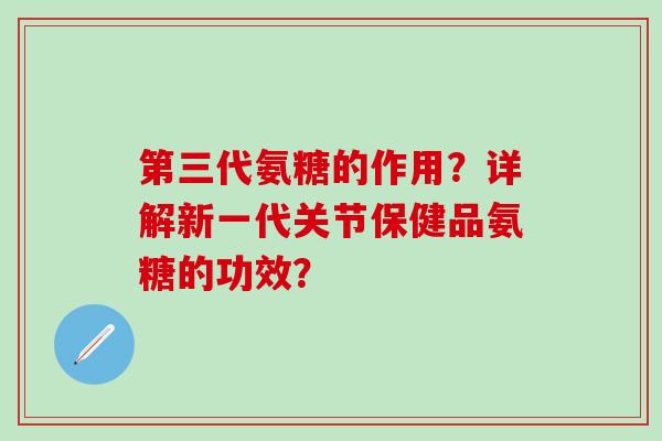第三代氨糖的作用?详解新一代关节保健品氨糖的功效?-第1张图片-氨糖科普网 第三代氨糖的作用?详解新一代关节保健品氨糖的功效?-第1张图片-氨糖科普网