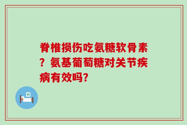 脊椎损伤吃氨糖软骨素?氨基葡萄糖对关节疾病有效吗?-第1张图片-氨糖科普网 脊椎损伤吃氨糖软骨素?氨基葡萄糖对关节疾病有效吗?-第1张图片-氨糖科普网