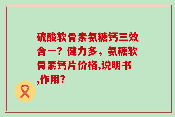 硫酸软骨素氨糖钙三效合一?健力多,氨糖软骨素钙片价格,说明书,作用?-第1张图片-氨糖科普网 硫酸软骨素氨糖钙三效合一?健力多,氨糖软骨素钙片价格,说明书,作用?-第1张图片-氨糖科普网