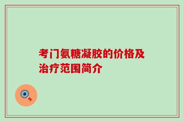 考门氨糖凝胶的价格及治疗范围简介-第1张图片-氨糖科普网 考门氨糖凝胶的价格及治疗范围简介-第1张图片-氨糖科普网