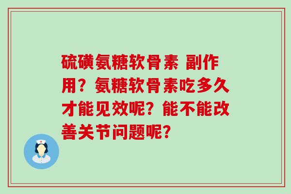 硫磺氨糖软骨素 副作用?氨糖软骨素吃多久才能见效呢?能不能改善关节问题呢?-第1张图片-氨糖科普网 硫磺氨糖软骨素 副作用?氨糖软骨素吃多久才能见效呢?能不能改善关节问题呢?-第1张图片-氨糖科普网