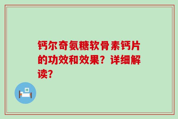 钙尔奇氨糖软骨素钙片的功效和效果?详细解读?-第1张图片-氨糖科普网 钙尔奇氨糖软骨素钙片的功效和效果?详细解读?-第1张图片-氨糖科普网