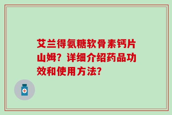 艾兰得氨糖软骨素钙片山姆？详细介绍药品功效和使用方法？-第1张图片-氨糖科普网