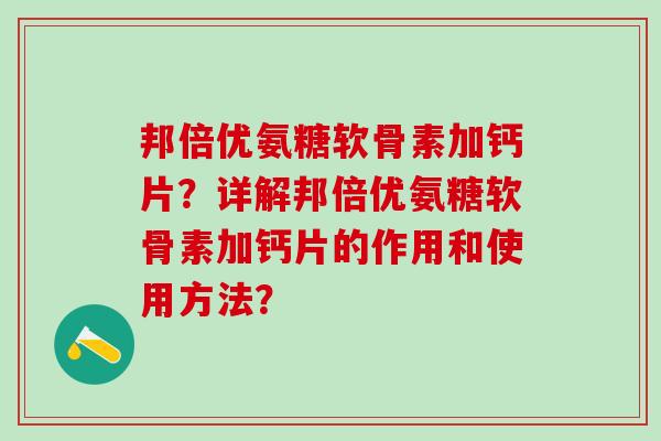 邦倍优氨糖软骨素加钙片?详解邦倍优氨糖软骨素加钙片的作用和使用方法?-第1张图片-氨糖科普网 邦倍优氨糖软骨素加钙片?详解邦倍优氨糖软骨素加钙片的作用和使用方法?-第1张图片-氨糖科普网