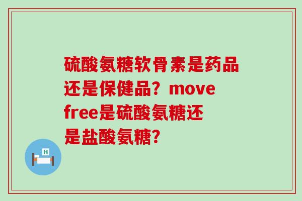 硫酸氨糖软骨素是药品还是保健品?movefree是硫酸氨糖还是盐酸氨糖?-第1张图片-氨糖科普网 硫酸氨糖软骨素是药品还是保健品?movefree是硫酸氨糖还是盐酸氨糖?-第1张图片-氨糖科普网