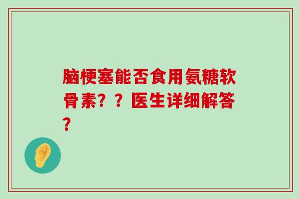 脑梗塞能否食用氨糖软骨素??医生详细解答?-第1张图片-氨糖科普网 脑梗塞能否食用氨糖软骨素??医生详细解答?-第1张图片-氨糖科普网