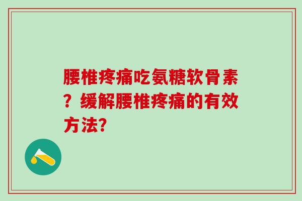 腰椎疼痛吃氨糖软骨素?缓解腰椎疼痛的有效方法?-第1张图片-氨糖科普网 腰椎疼痛吃氨糖软骨素?缓解腰椎疼痛的有效方法?-第1张图片-氨糖科普网