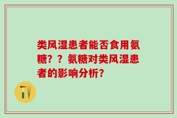 类风湿患者能否食用氨糖??氨糖对类风湿患者的影响分析?-第1张图片-氨糖科普网 类风湿患者能否食用氨糖??氨糖对类风湿患者的影响分析?-第1张图片-氨糖科普网