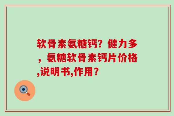 软骨素氨糖钙?健力多,氨糖软骨素钙片价格,说明书,作用?-第1张图片-氨糖科普网 软骨素氨糖钙?健力多,氨糖软骨素钙片价格,说明书,作用?-第1张图片-氨糖科普网