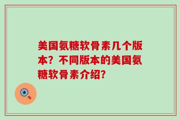 美国氨糖软骨素几个版本?不同版本的美国氨糖软骨素介绍?-第1张图片-氨糖科普网 美国氨糖软骨素几个版本?不同版本的美国氨糖软骨素介绍?-第1张图片-氨糖科普网