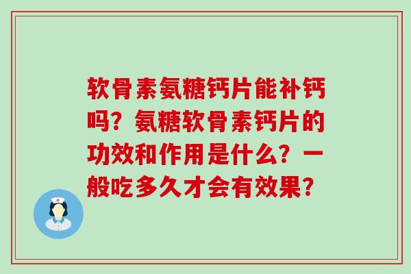 软骨素氨糖钙片能补钙吗?氨糖软骨素钙片的功效和作用是什么?一般吃多久才会有效果?-第1张图片-氨糖科普网 软骨素氨糖钙片能补钙吗?氨糖软骨素钙片的功效和作用是什么?一般吃多久才会有效果?-第1张图片-氨糖科普网