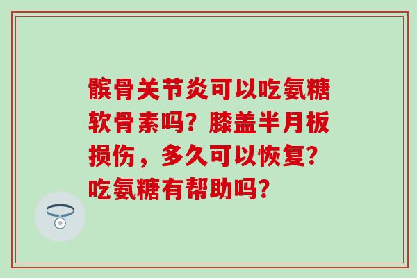 髌骨关节炎可以吃氨糖软骨素吗？膝盖半月板损伤，多久可以恢复？吃氨糖有帮助吗？-第1张图片-氨糖科普网