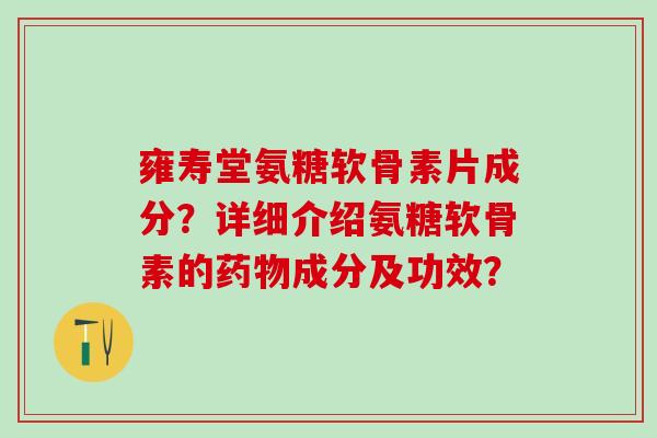 雍寿堂氨糖软骨素片成分?详细介绍氨糖软骨素的药物成分及功效?-第1张图片-氨糖科普网 雍寿堂氨糖软骨素片成分?详细介绍氨糖软骨素的药物成分及功效?-第1张图片-氨糖科普网