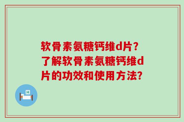 软骨素氨糖钙维d片?了解软骨素氨糖钙维d片的功效和使用方法?-第1张图片-氨糖科普网 软骨素氨糖钙维d片?了解软骨素氨糖钙维d片的功效和使用方法?-第1张图片-氨糖科普网